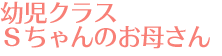 幼児クラスＳちゃんのお母さん